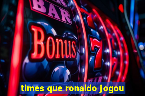 times que ronaldo jogou